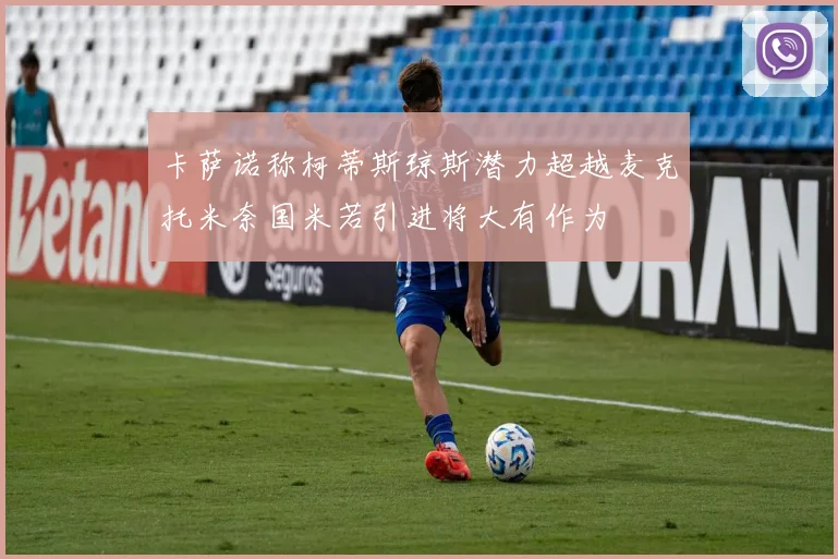卡萨诺称柯蒂斯琼斯潜力超越麦克托米奈国米若引进将大有作为