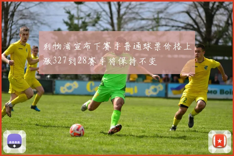利物浦宣布下赛季普通球票价格上涨327到28赛季将保持不变