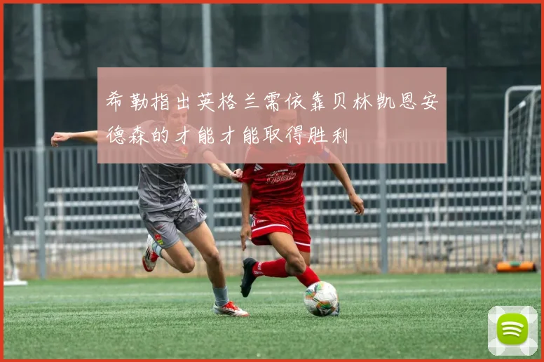 希勒指出英格兰需依靠贝林凯恩安德森的才能才能取得胜利