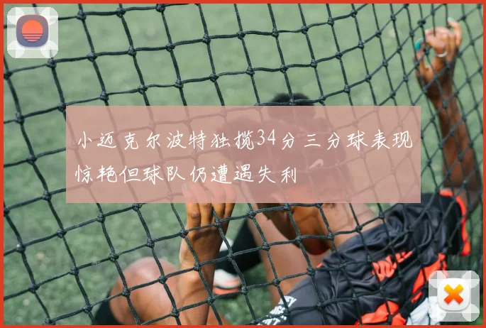 小迈克尔波特独揽34分三分球表现惊艳但球队仍遭遇失利