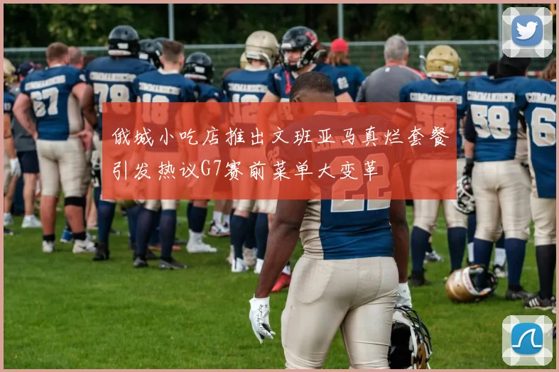 俄城小吃店推出文班亚马真烂套餐引发热议G7赛前菜单大变革